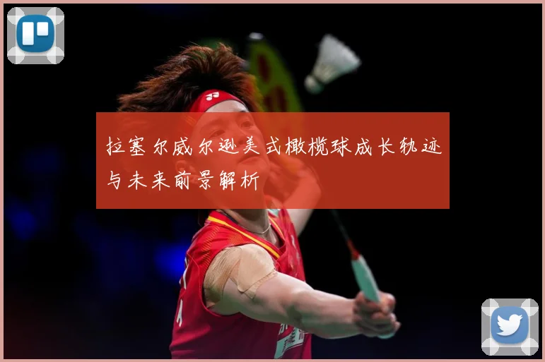 拉塞尔威尔逊美式橄榄球成长轨迹与未来前景解析