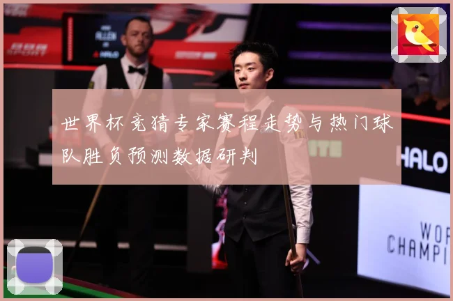 世界杯竞猜专家赛程走势与热门球队胜负预测数据研判