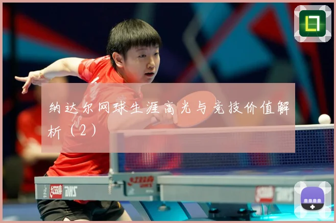 纳达尔网球生涯高光与竞技价值解析（2）