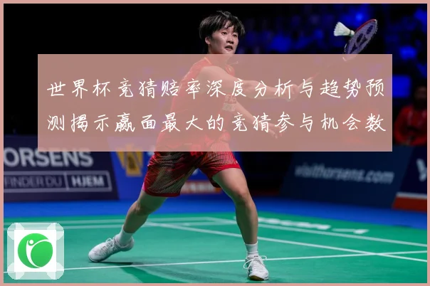 世界杯竞猜赔率深度分析与趋势预测揭示赢面最大的竞猜参与机会数据研判