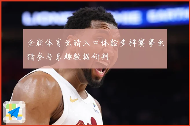 全新体育竞猜入口体验多样赛事竞猜参与乐趣数据研判