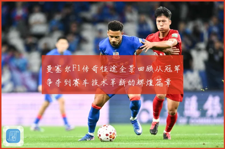 曼塞尔F1传奇征途全景回顾从冠军争夺到赛车技术革新的辉煌篇章