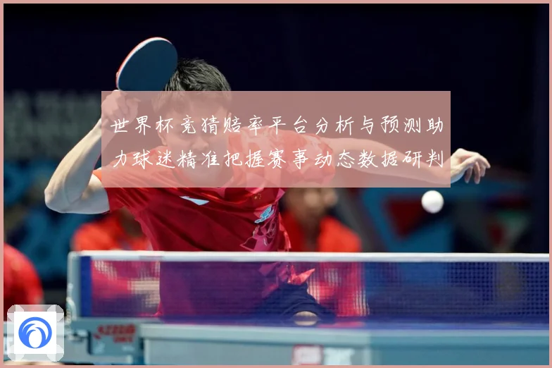 世界杯竞猜赔率平台分析与预测助力球迷精准把握赛事动态数据研判