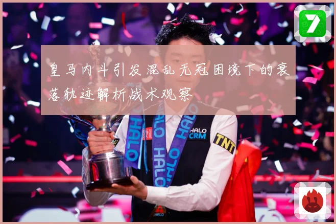 皇马内斗引发混乱无冠困境下的衰落轨迹解析战术观察