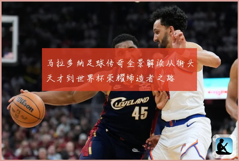 马拉多纳足球传奇全景解读从街头天才到世界杯荣耀缔造者之路