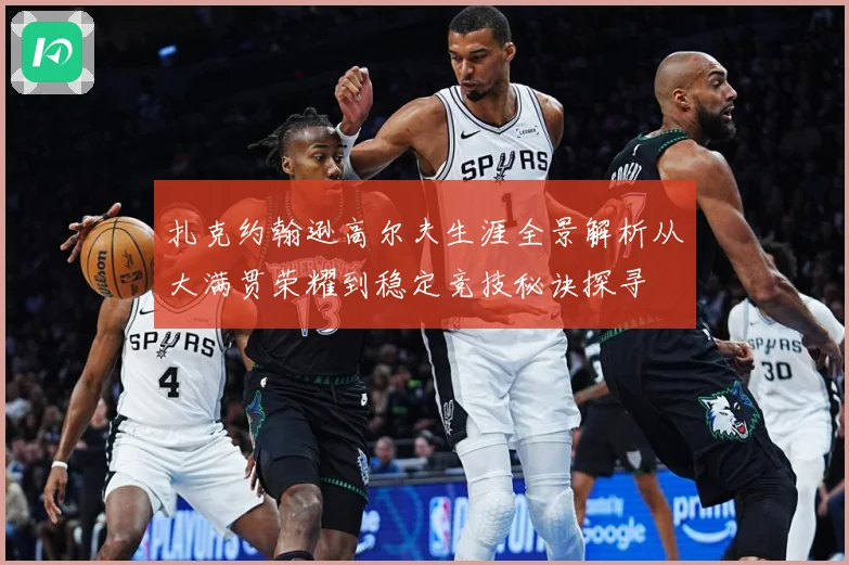 扎克约翰逊高尔夫生涯全景解析从大满贯荣耀到稳定竞技秘诀探寻