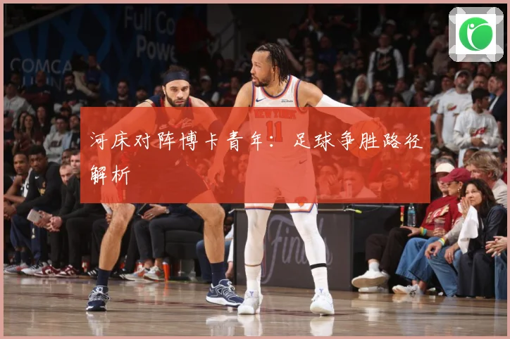 河床对阵博卡青年：足球争胜路径解析
