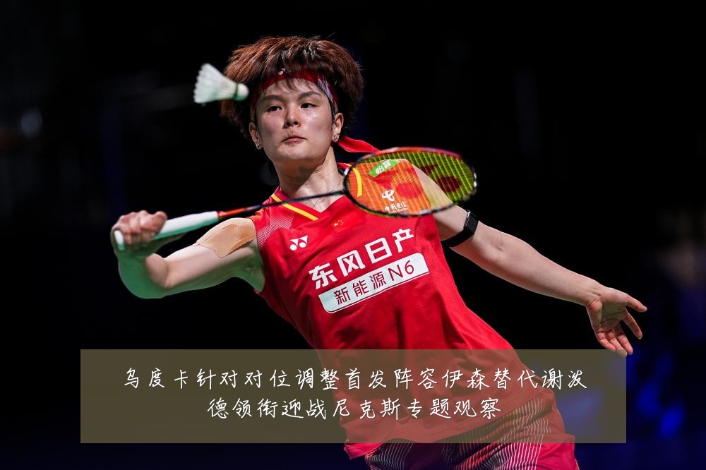 乌度卡针对对位调整首发阵容伊森替代谢泼德领衔迎战尼克斯专题观察